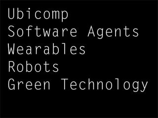 Ubicomp
Software Agents
Wearables
Robots
Green Technology
 