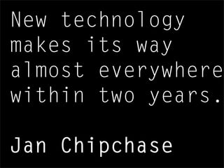 New technology
makes its way
almost everywhere
within two years.
Jan Chipchase
 