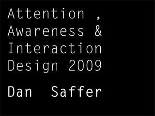 Attention ,
Awareness &
Interaction
Design 2009
Dan Saffer
 
