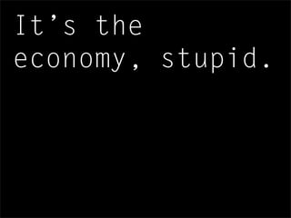 It’s the
economy, stupid.
 