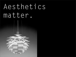 Aesthetics
matter.
 