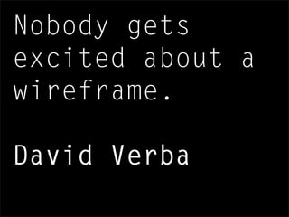 Nobody gets
excited about a
wireframe.
David Verba
 