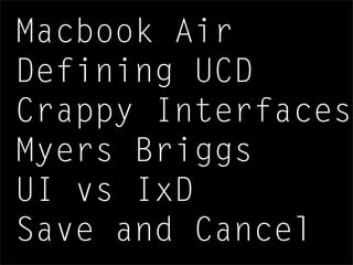 Macbook Air
Defining UCD
Crappy Interfaces
Myers Briggs
UI vs IxD
Save and Cancel
 
