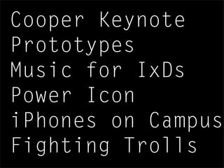 Cooper Keynote
Prototypes
Music for IxDs
Power Icon
iPhones on Campus
Fighting Trolls
 