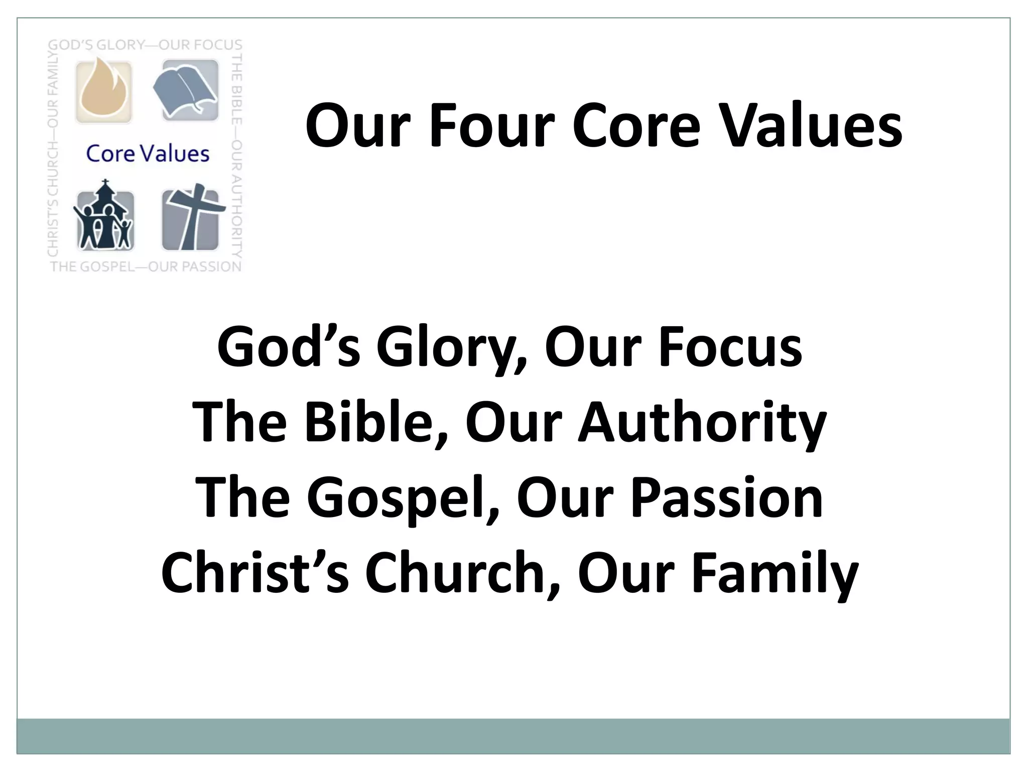 Our Four Core Values
God’s Glory, Our Focus
The Bible, Our Authority
The Gospel, Our Passion
Christ’s Church, Our Family

 