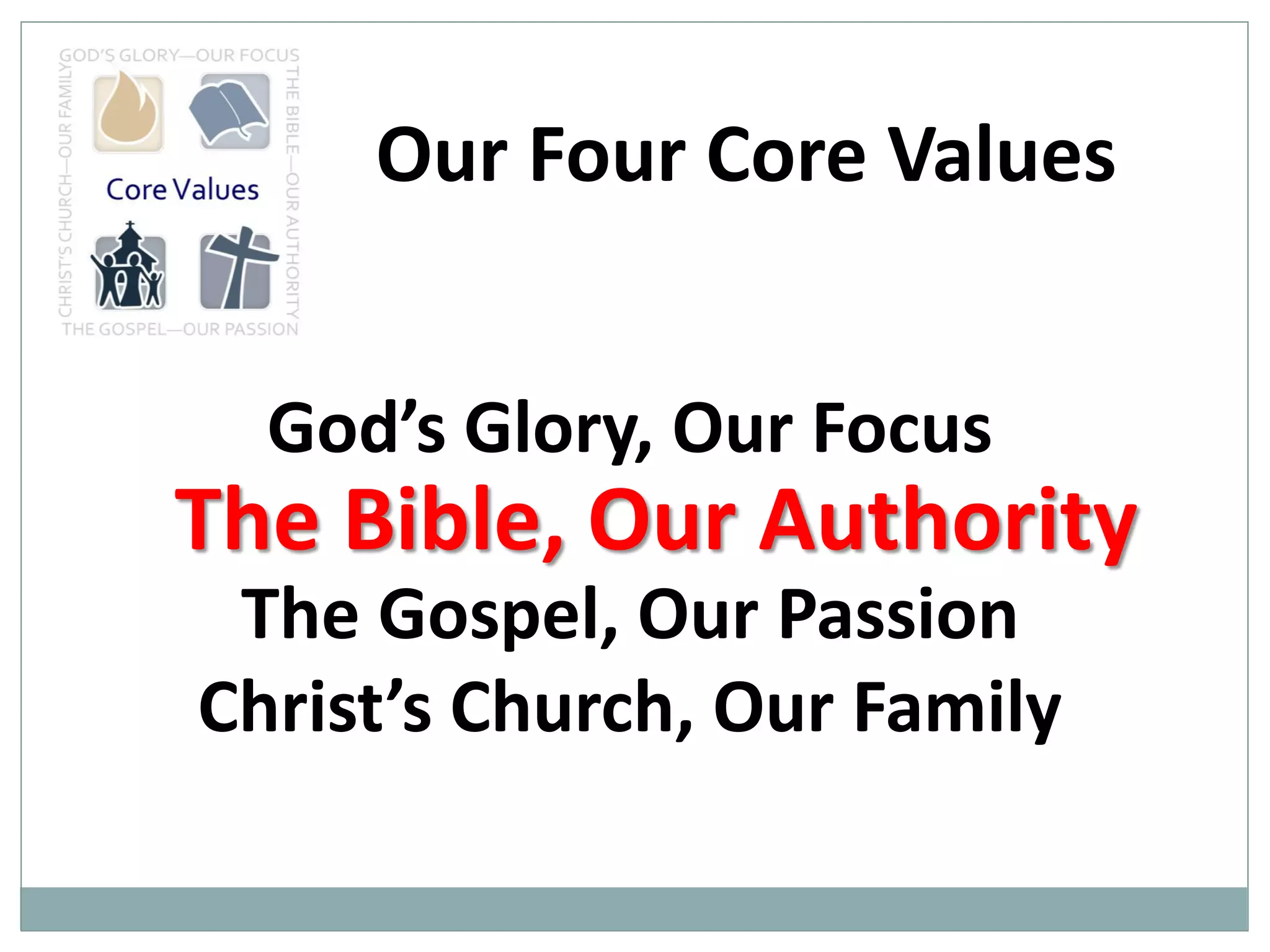 Our Four Core Values
God’s Glory, Our Focus

The Bible, Our Authority
The Gospel, Our Passion
Christ’s Church, Our Family

 