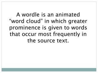 A wordle is an animated
“word cloud” in which greater
prominence is given to words
that occur most frequently in
the sourc...