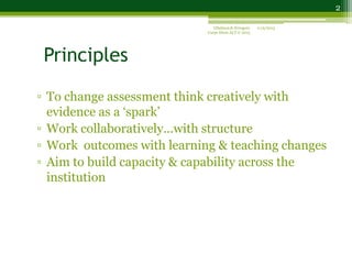 Principles
▫ To change assessment think creatively with
evidence as a ‘spark’
▫ Work collaboratively...with structure
▫ Wo...