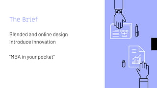 The Brief
Blended and online design
Introduce innovation
“MBA in your pocket”
 