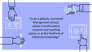 “to be a globally connected
Management School,
whose transformative
research and teaching
places us at the forefront of
in...