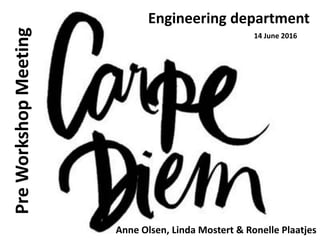 PreWorkshopMeeting
Anne Olsen, Linda Mostert & Ronelle Plaatjes
Engineering department
14 June 2016
 