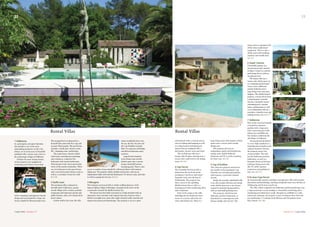 living room is equipped with
all the latest audiovisual
equipment. There is also a
utility room with washing
machine and tumble drier.
Ref 312
6 Super Cannes
A beautiful property in a
néo-provencal style situated
in Super Cannes on a private
park facing the sea with an
exceptional view.
The luxury villa has a
master suite which opens on
to a stunning sun-drenched
terrace, three additional
ensuite bedrooms and a
large living room with open
fireplace. The ideally located
property, a stone’s throw from
Cannes famous Croisette,
also has a beautiful, heated
swimming pool, a jacuzzi,
sauna and hammam as well
as an independent villa for a
caretaker, a laundry room and
parking for four cars. Ref 217
7 Valbonne
This newly renovated bastide
is located in extensive
gardens with a large pool
and a covered terrace with
dining area and BBQ just
five minutes walk from the
old village of Valbonne. 	
Decorated and furnished
to a very high standard in a
stunning mix of modern and
original character features,
the property enjoys lots
of natural light. The villa
has five bedrooms and four
bathrooms, as well as a
beautiful Provencal kitchen
and large living room with
Sky TV, ADSL internet
connection and parking for
four cars. Ref 327
8 St-Jean-Cap-Ferrat
An exceptionally spacious and light contemporary villa with modern
decoration and furnishings, enjoying wonderful views over the Bay of
Villefranche and St-Jean-Cap-Ferrat.
The villa, which comprises five bedrooms and five bathrooms, has
a large panoramic terrace leading to a beautiful overflowing effect
swimming pool which faces south. Situated on a hillside in a calm
and private domaine, the property is just 10 minutes drive from the
sea and beaches, 15 minutes from Monaco and 30 minutes from
Nice Airport. Ref 300
Summer 07// Carpe DiemCarpe Diem //Summer 07
32 33
Rental Villas
1 Valbonne
In a prestigious and quiet domaine,
this bastide is one of the most
outstanding properties on the Côte
d’Azur, set in seven acres of beautiful
parkland with a tennis court, close to
the picturesque village of Valbonne.
Perhaps the most unique feature
of the property is its magnificent
swimming pool which is decorated
with a stunning contemporary mosaic
design and surrounded by a large sun-
terrace shaded by Phoenix palm trees. 	
The tranquil feel is enhanced by a
beautiful lily-pond with Koi carp and
an open Thai pergola. The pool house
includes a multi-gym, shower room,
WC, changing room, and kitchen 	
The main house, which is filled
with many contemporary paintings
and sculptures, comprises five
bedrooms with ensuite bathrooms.
All principal rooms enjoy spectacular
views of the nearby mountains. There
are two bedrooms in the guest house
and a surround-sound cinema room as
well as a caretaker’s house for staff.
Ref 328
2 Golfe Juan
This stunning villa is situated on
the hills above Golfe Juan, a pretty
seaside village with a marina, portside
restaurants and numerous private and
public beaches, only a five minute drive
from Cannes.
A short walk to the coast, the villa
Rental Villas
4 Cap Ferrat
This beautiful Provencal villa is
situated on the sea front on the
prestigious Cap Ferrat and enjoys
beautiful views over the Bay of
Villefranche. The property has
direct access to the sparkling
Mediterranean Sea as well as a
stunning pool with overflowing effect
and a hammam.
Each of the rooms in the villa,
including the five bedrooms, have
access to a terrace and enjoy sea
views and all-day sun. There is a
large living room with fireplace which
opens onto a terrace with outside
dining area.
The property also has an
independent studio with kitchenette,
sitting room, double bedroom,
bathroom and TV, as well as parking
for three cars. Ref 301
5 Cap d’Antibes
This character property situated on
the seaside on the prestigious Cap
d’Antibes sits in landscaped gardens
with terraces, a pool and a heated
jacuzzi.
Inside the recently refurbished villa
is an ultra modern kitchen and sitting
room which open onto a sun terrace
framed by beautiful bougainvilliers
with an outstanding dining area.
The property, which has four
bedrooms and four bathrooms, is
furnished in a contemporary style
giving a bright and airy feel. The
enjoys wonderful views over
the sea, the bay, the port and
the Cap d’Antibes towards
Italy. It is spacious and bright,
and all four bedrooms enjoy
seaviews.
Large French windows
in the living room and the
kitchen open onto a terrace
facing a beautiful horizon
swimming pool. There is also
access to another terrace shaded by a flowered arbour with summer
dining area. The property, which includes maid service, also has an
independent studio with sofa bed, kitchenette, TV, shower room, and toilet
as well as a garage for two cars. Ref 311
3 Mougins
This fantastic provencal villa is within walking distance of the
famous hilltop village of Mougins, enjoying lovely views of the
countryside towards the Mediterranean Sea.
The house has been fully renovated to a high standard with an
impressive mix of modern and original character features with a
blend of wrought iron, stone tiles, light coloured walls, tasteful and
elegant decoration and furnishings. The property is set in a quiet
1 3
environment with a covered terrace
area for dining and lounging as well
as a large heated swimming pool
and pool house equipped with a
kitchenette, shower room and toilet.
The six bedroom villa has a
lounge with fireplace opening onto a
terrace and a split level to the dining
room. Ref 329
2
4
5
6
7
8
 