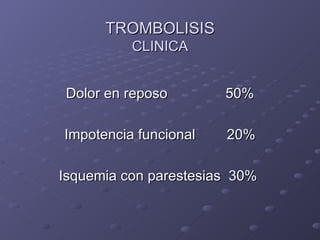 TROMBOLISIS
          CLINICA


Dolor en reposo        50%

Impotencia funcional   20%

Isquemia con parestesias 30%
 