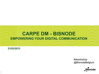 CARPE DM - BISNODE
      EMPOWERING YOUR DIGITAL COMMUNICATION

    21/03/2013



                                    #dworkshop
                                    @BisnodeBelgium


1
 