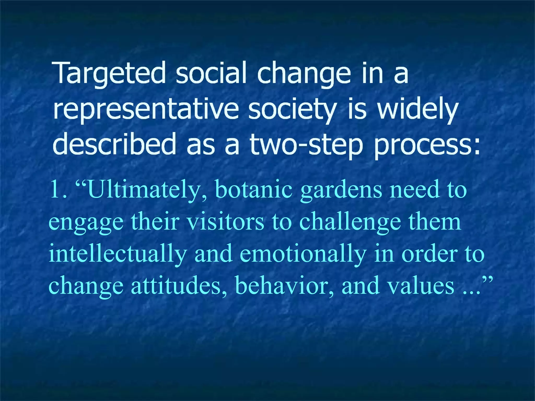 1. “Ultimately, botanic gardens need to engage their visitors to challenge them intellectually and emotionally in order to change attitudes, behavior, and values ...” 