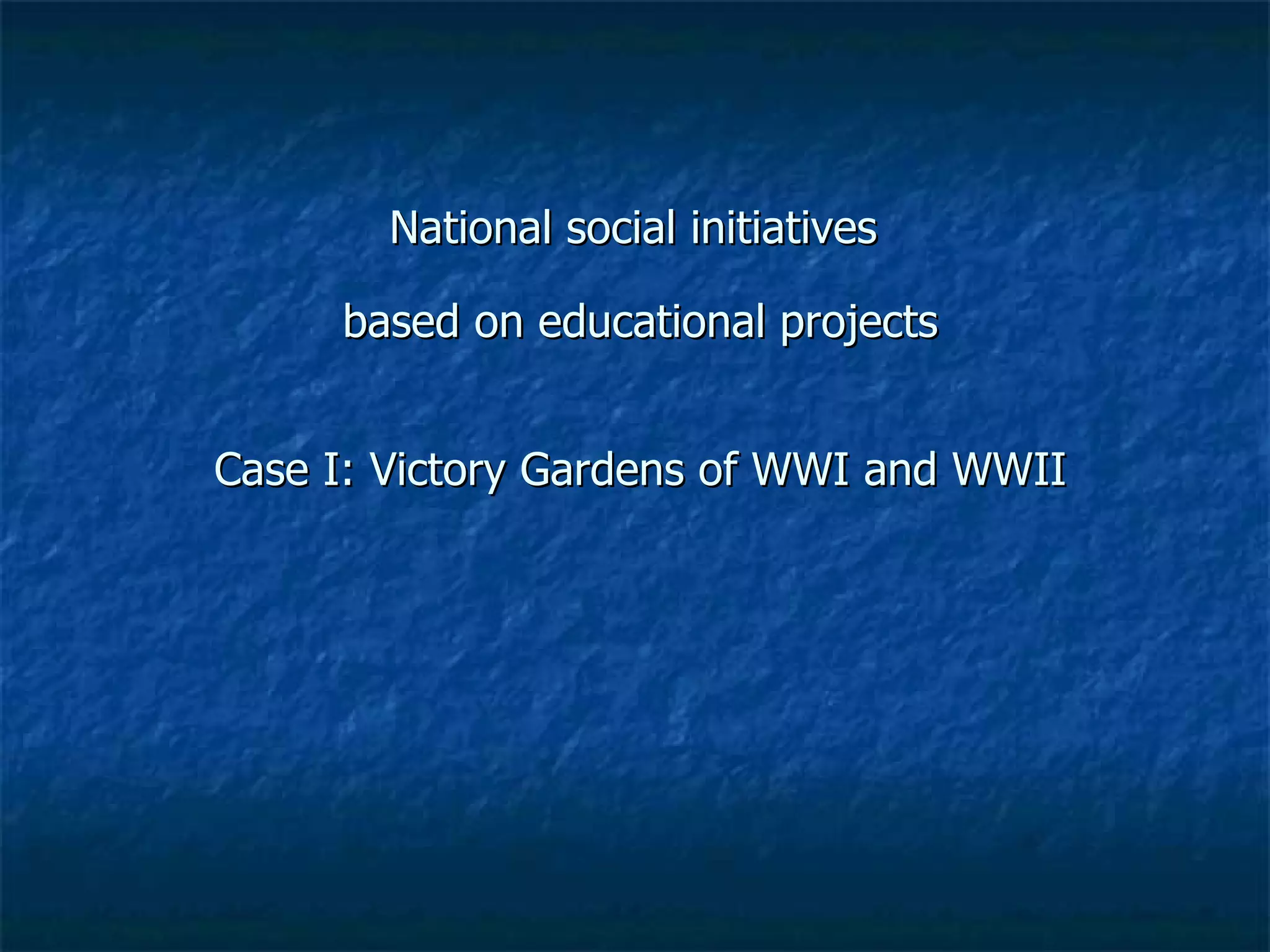 National social initiatives  based on educational projects Case I: Victory Gardens of WWI and WWII 