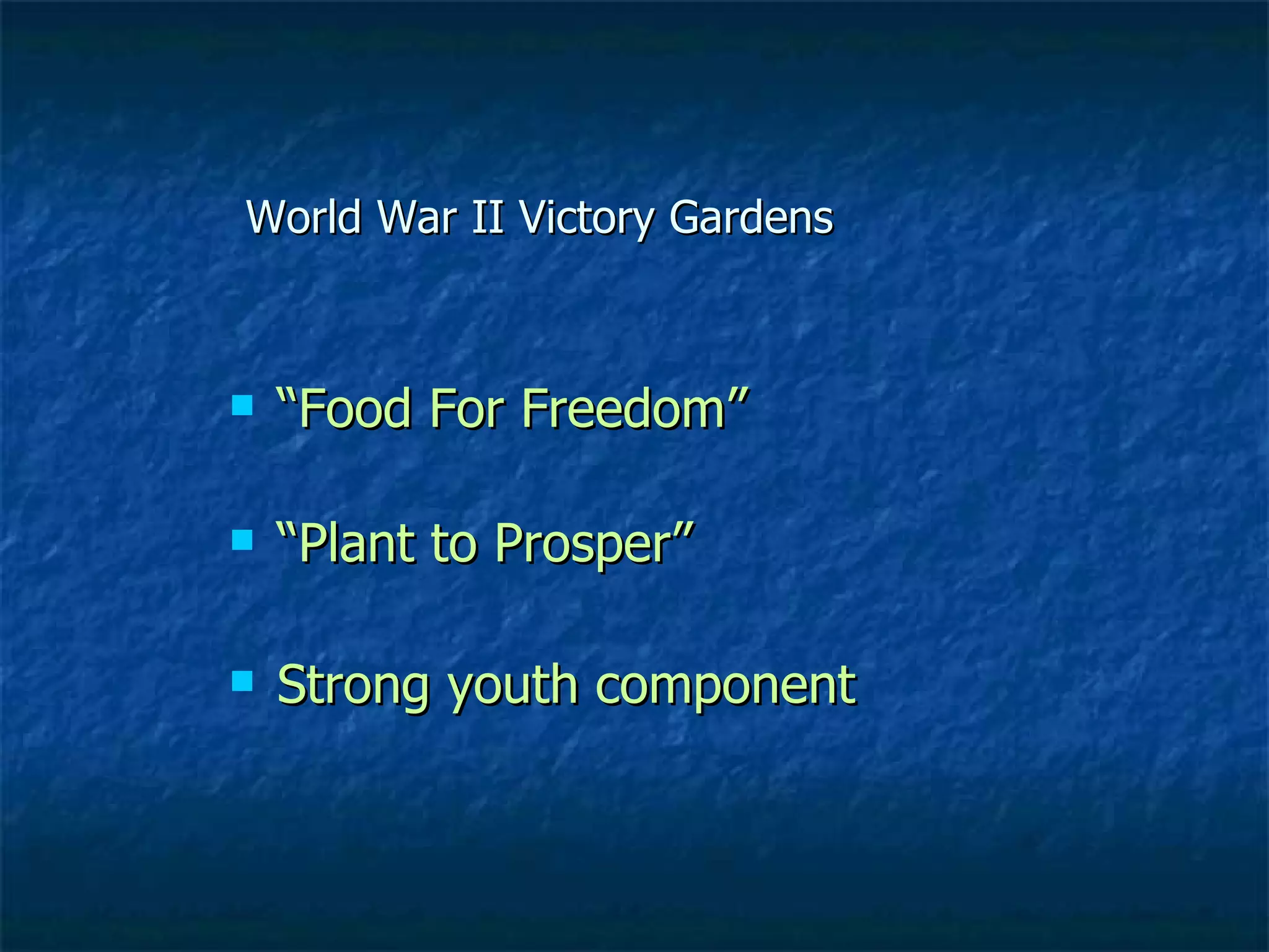 World War II Victory Gardens “ Food For Freedom” “ Plant to Prosper” Strong youth component 