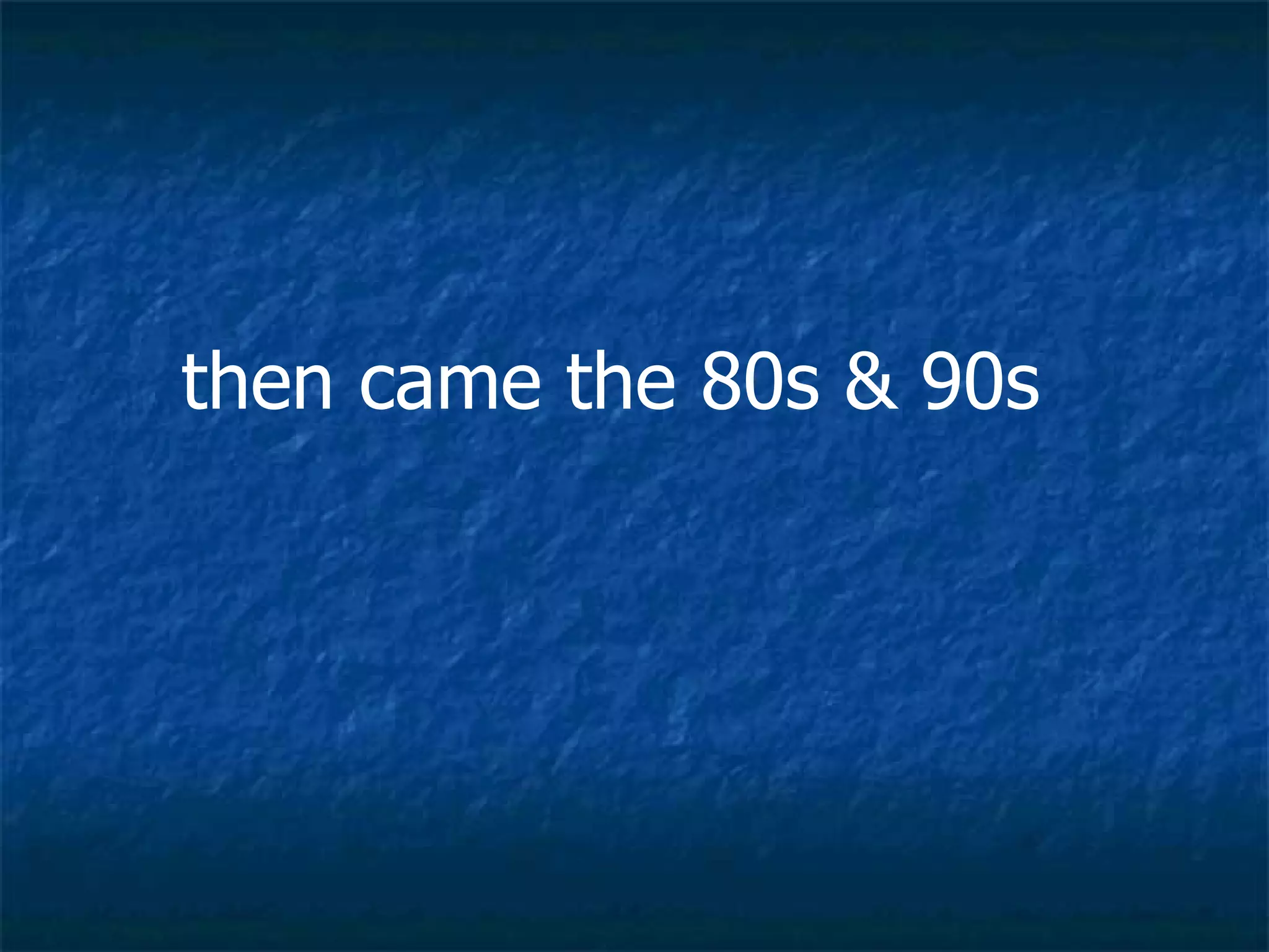 then came the 80s & 90s  