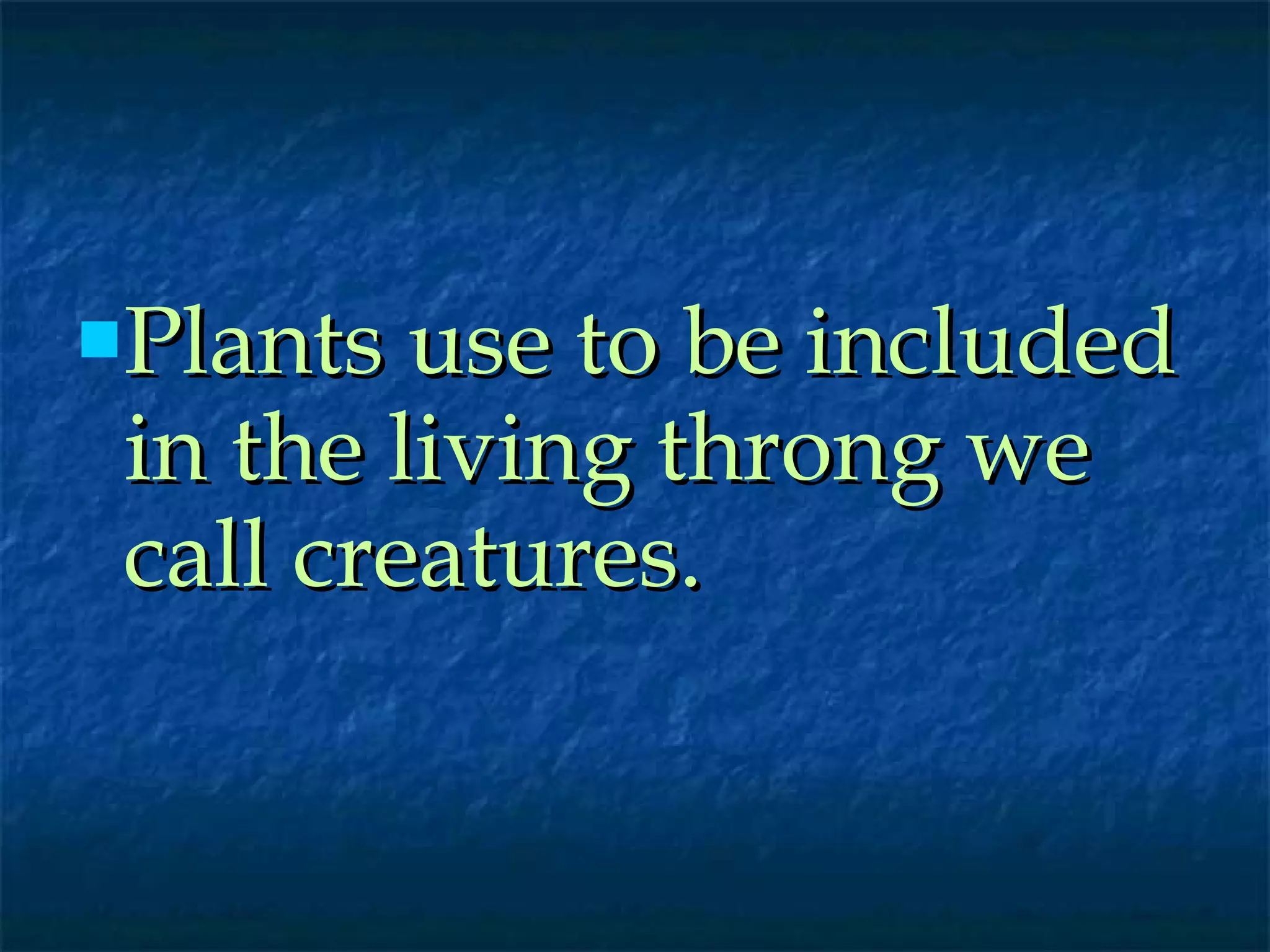 Plants use to be included in the living throng we call creatures. 
