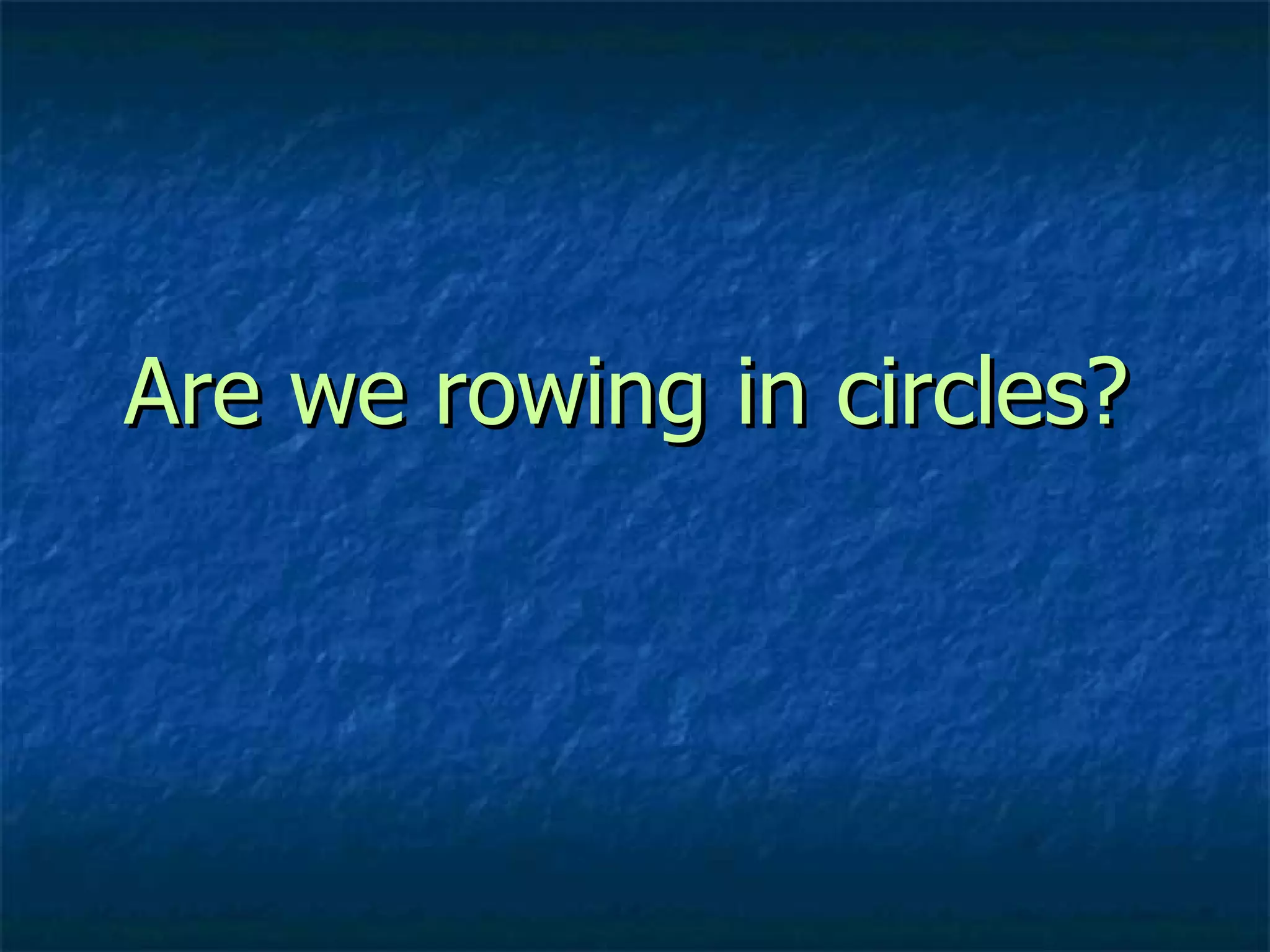 Are we rowing in circles? 