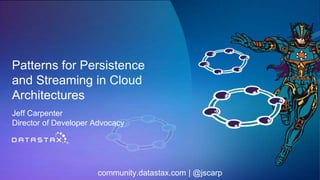 Patterns for Persistence
and Streaming in Cloud
Architectures
Jeff Carpenter
Director of Developer Advocacy
community.datastax.com | @jscarp
 