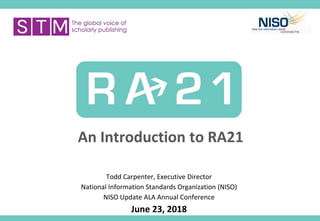 An Introduction to RA21
Todd Carpenter, Executive Director
National Information Standards Organization (NISO)
NISO Update ...