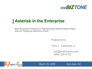 Asterisk in the Enterprise Best Business Practices in Implementing Asterisk-based Open Source Telephony Solutions Panel Prepared by: Terry L. Carpenter Jr. [email_address] (484) 334-4122 