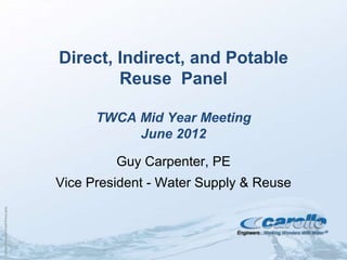Direct, Indirect, and Potable
                                        Reuse Panel

                                      TWCA Mid Year Meeting
                                           June 2012

                                         Guy Carpenter, PE
                                Vice President - Water Supply & Reuse
CarolloTemplateWaterWave.pptx
 