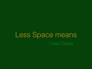 Less Space means
Less Clutter

 