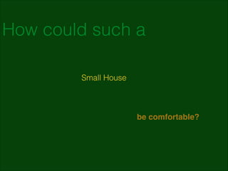 How could such a
Small House

be comfortable?

 