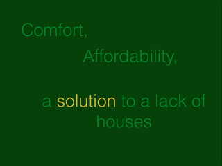 Comfort,
Affordability,
a solution to a lack of
houses

 
