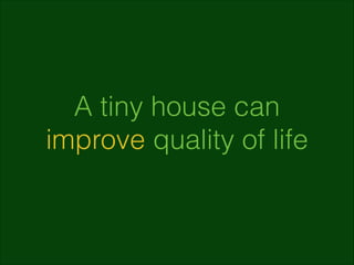 A tiny house can
improve quality of life

 