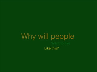 Why will people
Want to live
Like this?

 