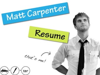 a rpent er
M a C

             Resume

      that
            ’s m
                 e!

-   - ter
 