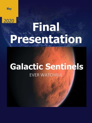 May
Final
Presentation
2020
Galactic Sentinels
EVER WATCHFUL
 