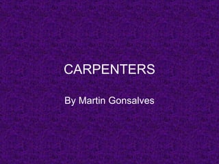 CARPENTERS

By Martin Gonsalves
 