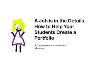 A Job is in the Details:
How to Help Your
Students Create a
Portfolio
BY: http://serenacarpenter.com
@drcarp
 
