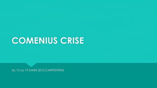 COMENIUS CRISE
du 15 au 19 MARS 2015 CARPENTRAS
 