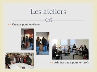 
Les ateliers
 Créatifs pour les élèves
 Administratifs pour les profs
 