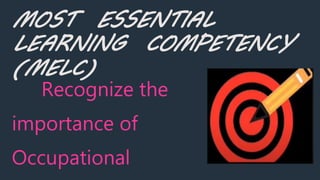 MOST ESSENTIAL
LEARNING COMPETENCY
(MELC)
Recognize the
importance of
Occupational
 