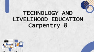 TECHNOLOGY AND
LIVELIHOOD EDUCATION
Carpentry 8
 