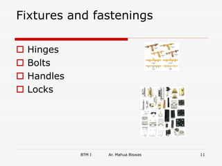 Fixtures and fastenings
 Hinges
 Bolts
 Handles
 Locks
BTM I Ar. Mahua Biswas 11
 