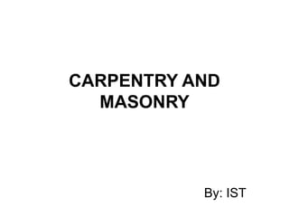CARPENTRY AND
MASONRY
By: IST
 