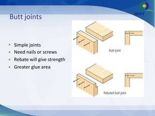 Butt joints
•
•
•
•
Simple joints
Need nails or screws
Rebate will give strength
Greater glue area
 