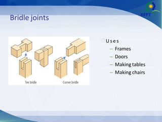 Bridle joints
 U s e s
– Frames
– Doors
– Making tables
– Making chairs
 