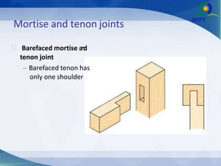 Mortise and tenon joints
 Barefaced mortise a
n
d
tenon joint
– Barefaced tenon has
only one shoulder
 