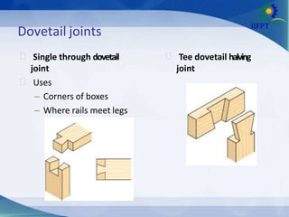 Dovetail joints
 Tee dovetail halving
joint
 Single through dovetail
joint
 Uses
– Corners of boxes
– Where rails meet legs
 