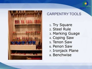 CARPENTRY TOOLS
1. Try Square
2. Steel Rule
3. Marking Guage
4. Coping Saw
5. Tenon Saw
6. Penon Saw
7. Ironjack Plane
8. Benchwise
 
