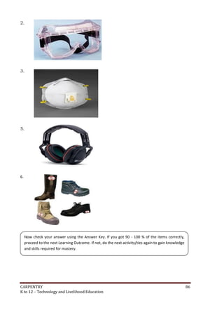 2.

3.

5.

6.

Now check your answer using the Answer Key. If you got 90 - 100 % of the items correctly,
proceed to the next Learning Outcome. If not, do the next activity/ties again to gain knowledge
and skills required for mastery.

CARPENTRY
K to 12 – Technology and Livelihood Education

86

 