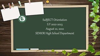 SuBJECT Orientation
S.Y 2022-2023
August 22, 2022
SENIOR High School Department
 